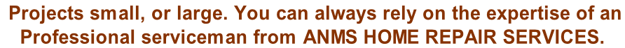 Projects small, or large. You can always rely on the expertise of an  Professional serviceman from anms home repair services.