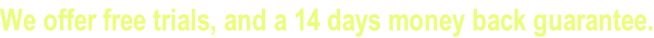 We offer free trials, and a 14 days money back guarantee.