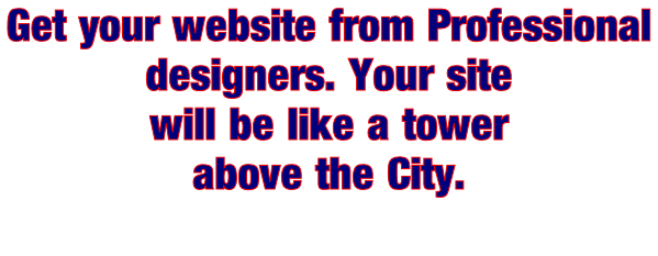 Get your website from Professional  designers. Your site  will be like a tower  above the City.